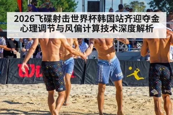2026飞碟射击世界杯韩国站齐迎夺金 心理调节与风偏计算技术深度解析