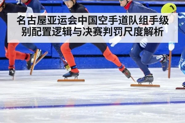 名古屋亚运会中国空手道队组手级别配置逻辑与决赛判罚尺度解析
